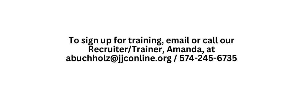 To sign up for training email or call our Recruiter Trainer Amanda at abuchholz jjconline org 574 245 6735