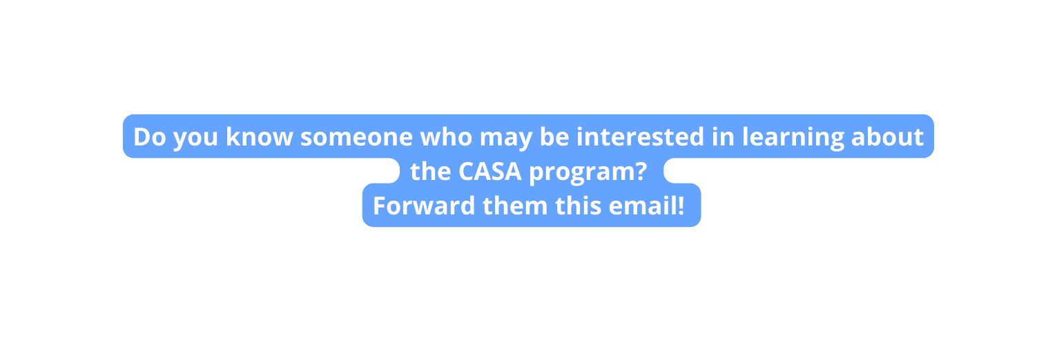Do you know someone who may be interested in learning about the CASA program Forward them this email