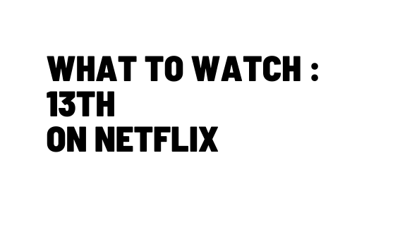 What to watch 13th on Netflix
