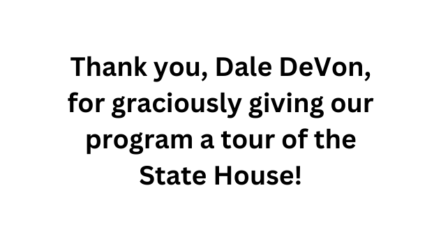 Thank you Dale DeVon for graciously giving our program a tour of the State House