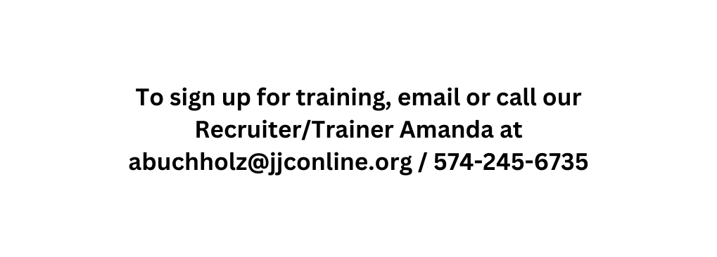 To sign up for training email or call our Recruiter Trainer Amanda at abuchholz jjconline org 574 245 6735
